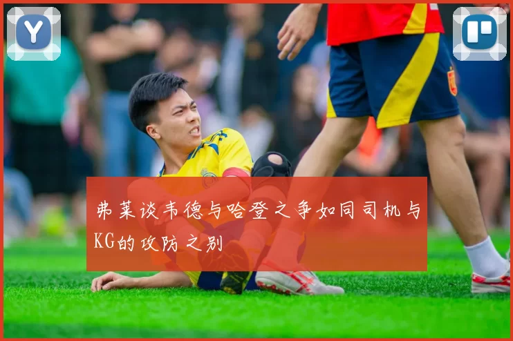 弗莱谈韦德与哈登之争如同司机与KG的攻防之别