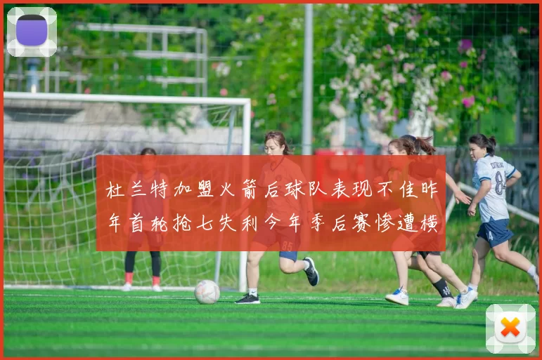 杜兰特加盟火箭后球队表现不佳昨年首轮抢七失利今年季后赛惨遭横扫