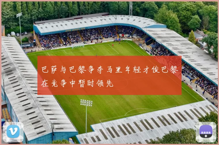 巴萨与巴黎争夺马里年轻才俊巴黎在竞争中暂时领先