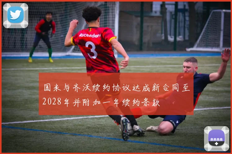 国米与齐沃续约协议达成新合同至2028年并附加一年续约条款