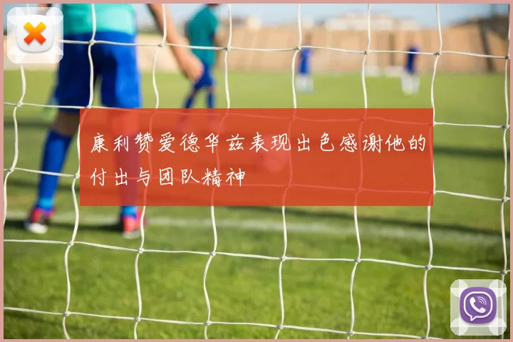 康利赞爱德华兹表现出色感谢他的付出与团队精神